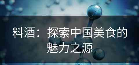 料酒：探索中国美食的魅力之源